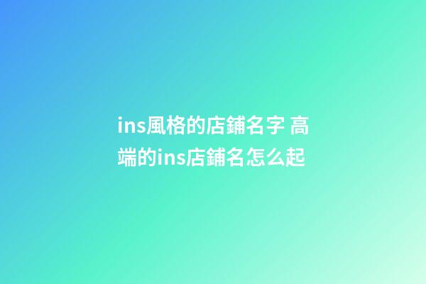 ins風格的店鋪名字 高端的ins店鋪名怎么起
